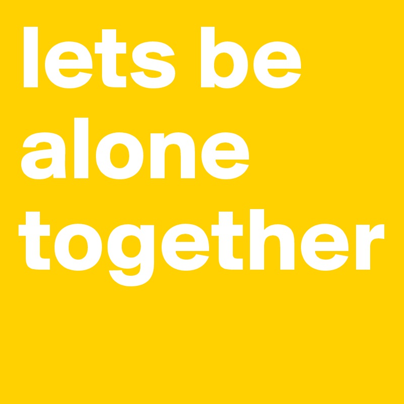 lets be alone together