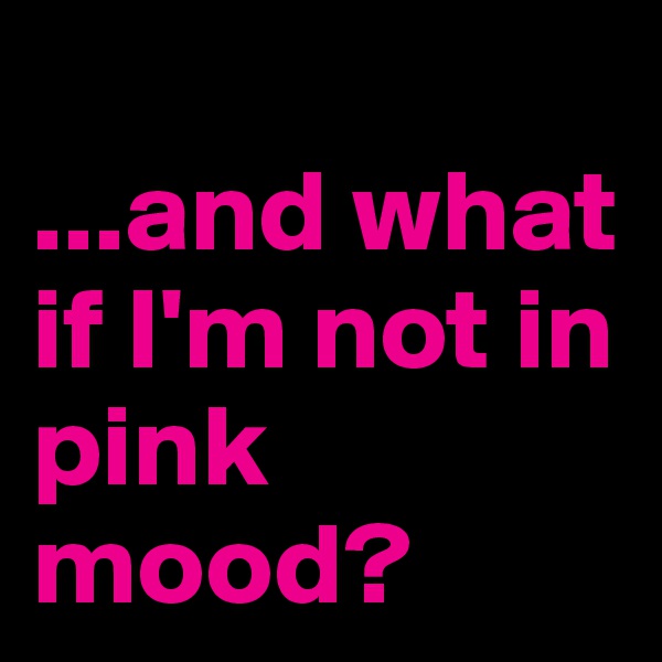 
...and what if I'm not in pink mood?