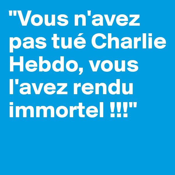 "Vous n'avez pas tué Charlie Hebdo, vous l'avez rendu immortel !!!"
