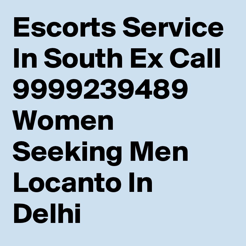 Escorts Service In South Ex Call 9999239489 Women Seeking Men Locanto In Delhi