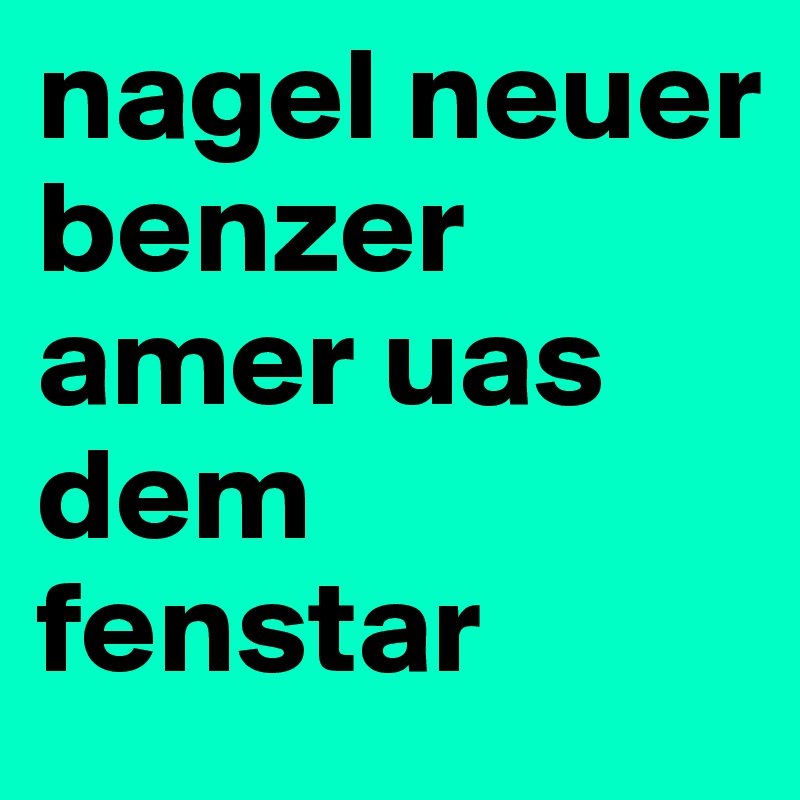 nagel neuer
benzer
amer uas dem fenstar 