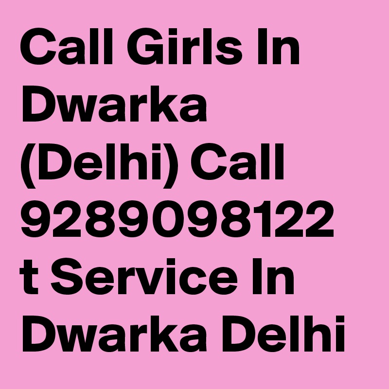 Call Girls In Dwarka (Delhi) Call 9289098122 t Service In Dwarka Delhi 