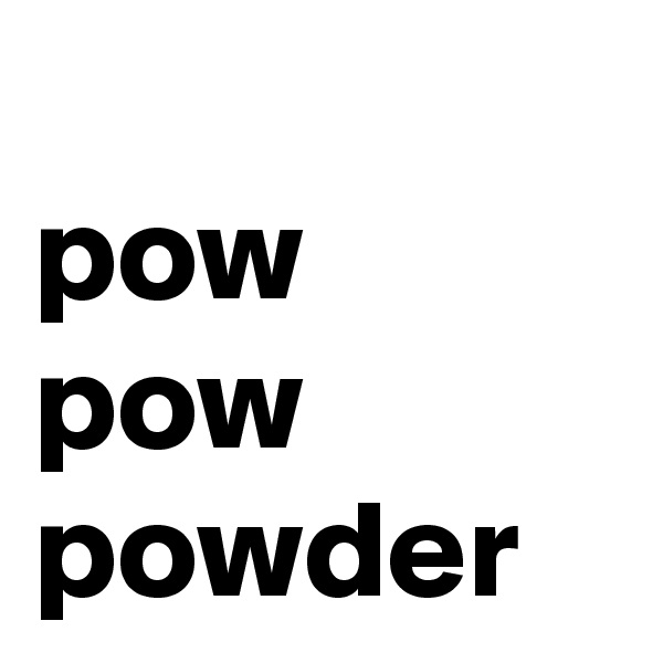 
pow
pow
powder