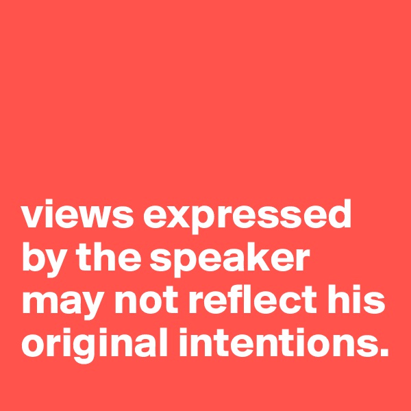 



views expressed by the speaker may not reflect his original intentions.
