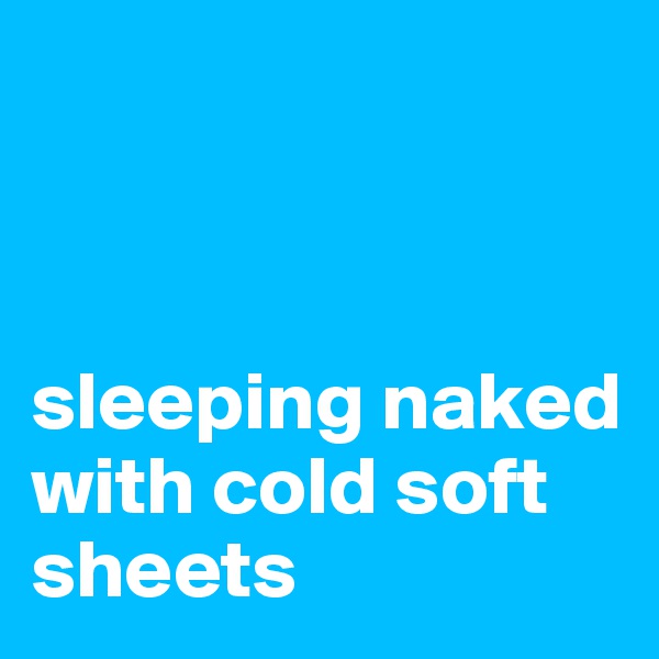 



sleeping naked with cold soft sheets