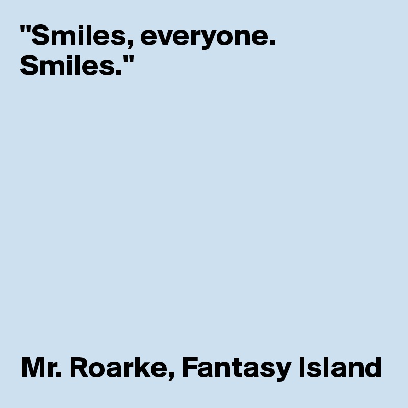"Smiles, everyone. Smiles."









Mr. Roarke, Fantasy Island