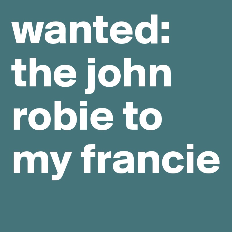 wanted: the john robie to my francie 