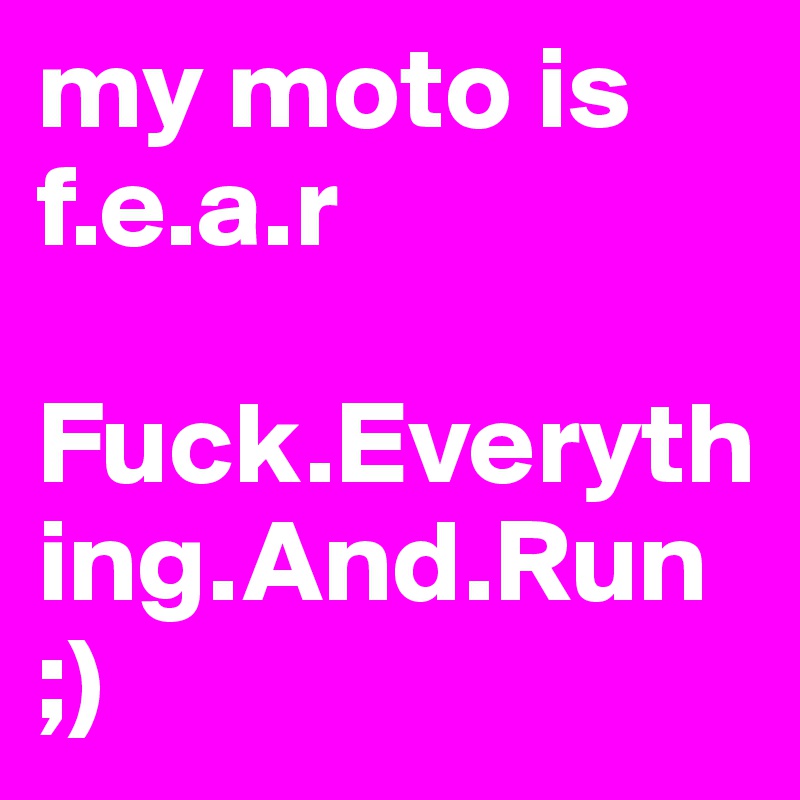 my moto is f.e.a.r

Fuck.Everything.And.Run
;)