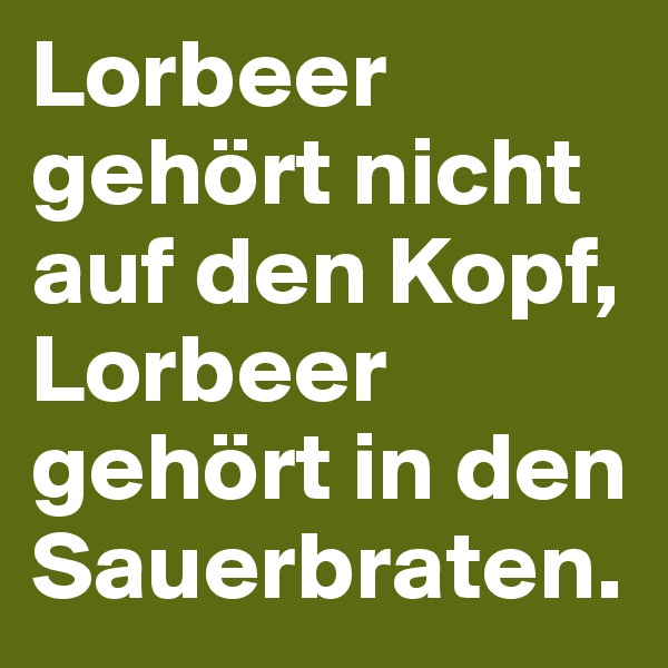 Lorbeer gehört nicht auf den Kopf, Lorbeer gehört in den Sauerbraten.