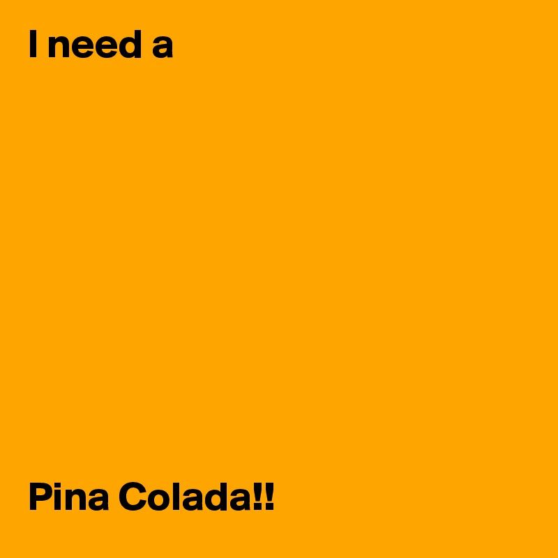 I need a 










Pina Colada!!