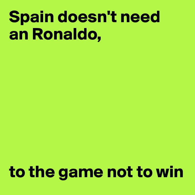 Spain doesn't need 
an Ronaldo, 







to the game not to win