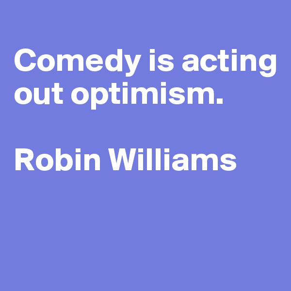 
Comedy is acting out optimism.

Robin Williams

