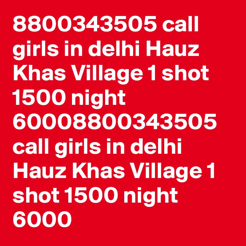 8800343505 call girls in delhi Hauz Khas Village 1 shot 1500 night 60008800343505 call girls in delhi Hauz Khas Village 1 shot 1500 night 6000