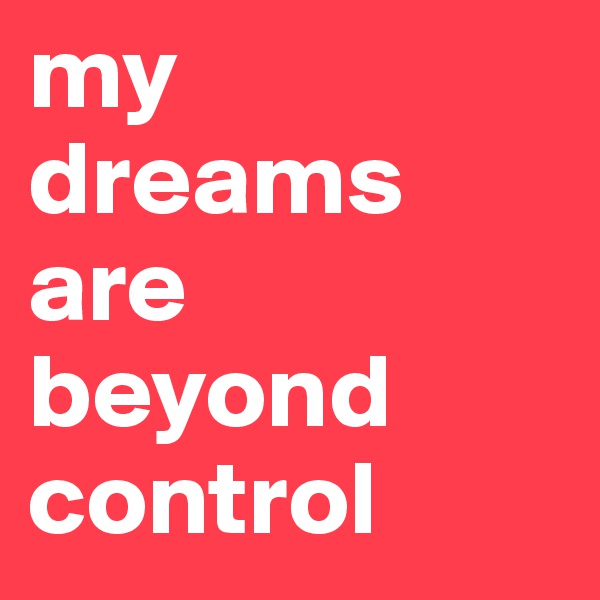 my dreams are beyond control