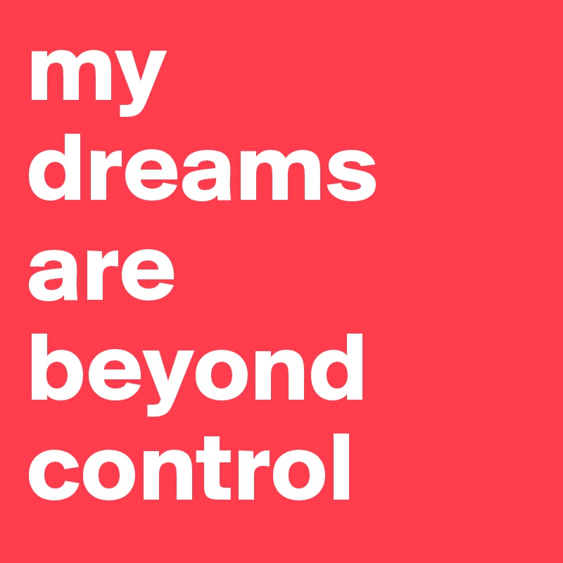 my dreams are beyond control