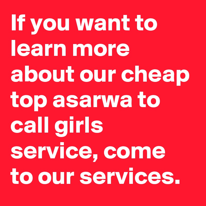 If you want to learn more about our cheap top asarwa to call girls service, come to our services.