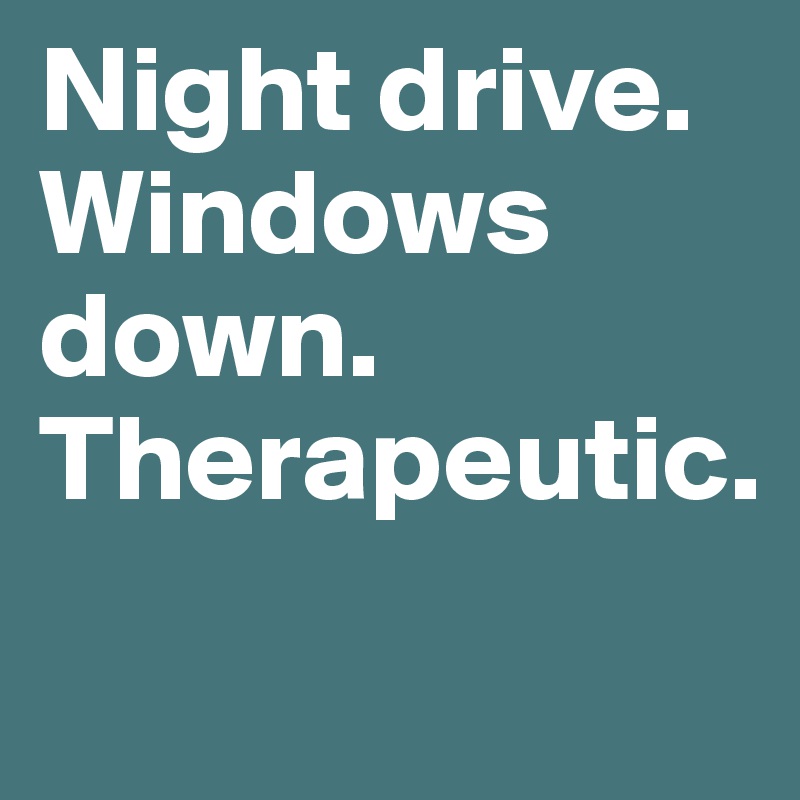 Night drive. Windows down. Therapeutic.
