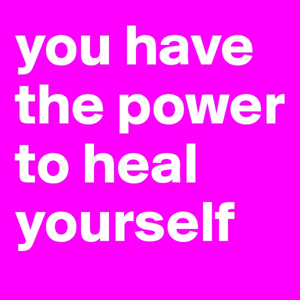 you have the power to heal yourself