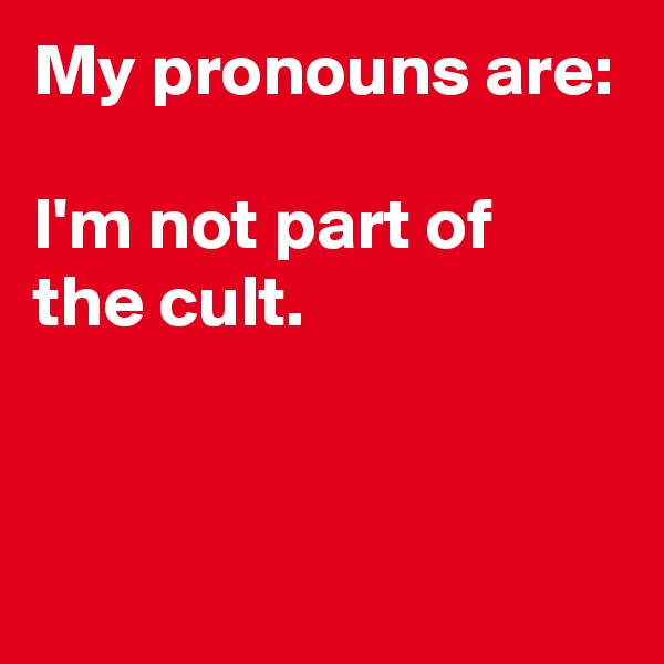 My pronouns are:

I'm not part of the cult. 


