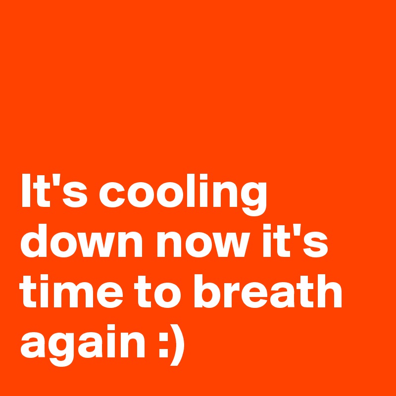 


It's cooling down now it's time to breath again :)