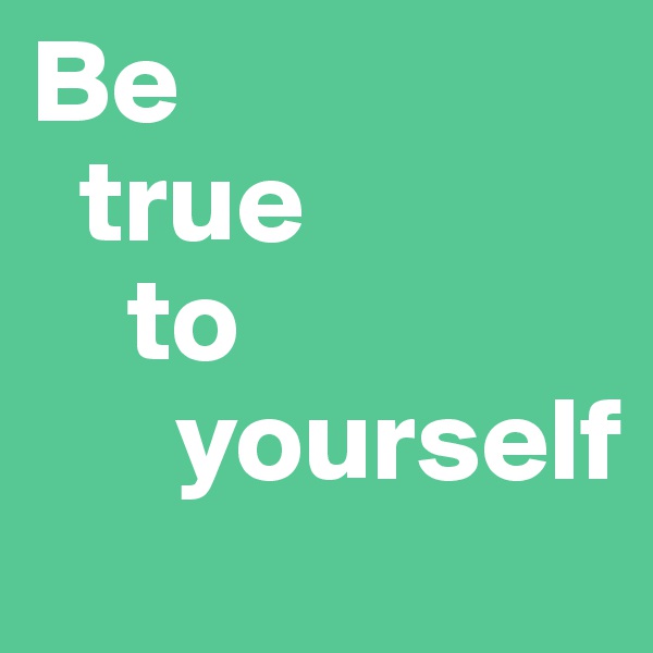 Be 
  true
    to
      yourself