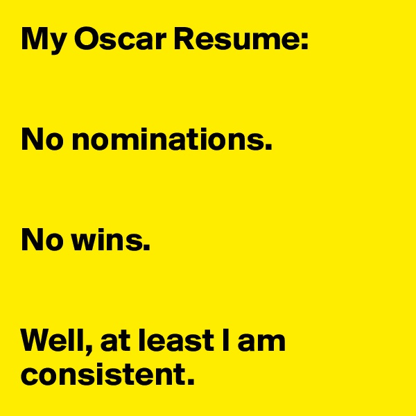My Oscar Resume:


No nominations.


No wins.


Well, at least I am consistent.