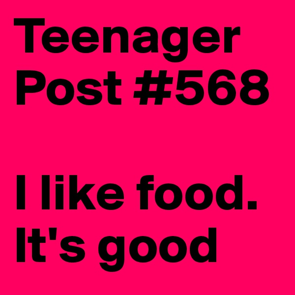 Teenager Post #568 
     
I like food. It's good 