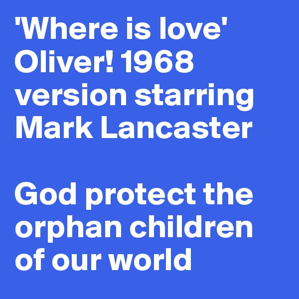 'Where is love'
Oliver! 1968 version starring Mark Lancaster

God protect the orphan children of our world