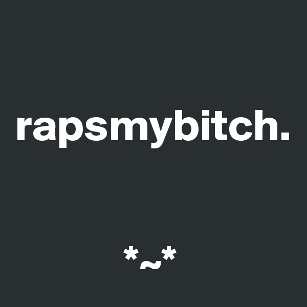 

rapsmybitch.


            *~*