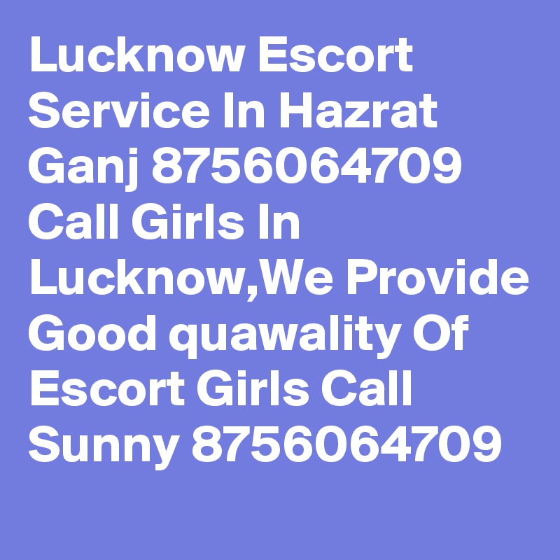 Lucknow Escort Service In Hazrat Ganj 8756064709 Call Girls In Lucknow,We Provide Good quawality Of Escort Girls Call Sunny 8756064709