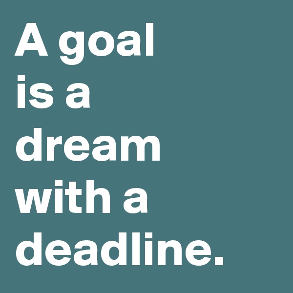 A goal
is a
dream
with a
deadline.