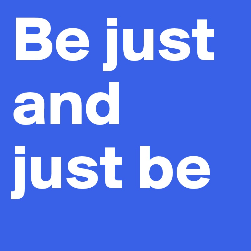 Be just and just be