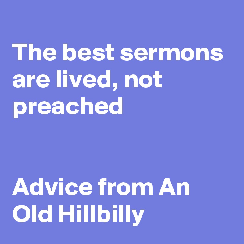 
The best sermons are lived, not preached


Advice from An Old Hillbilly