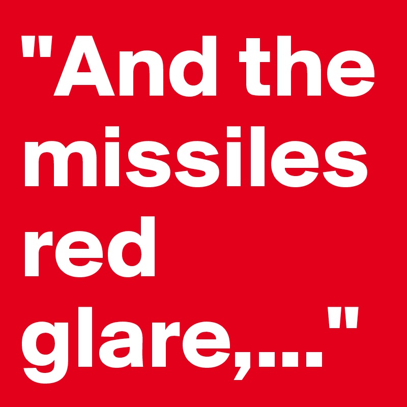 "And the missiles red glare,..."