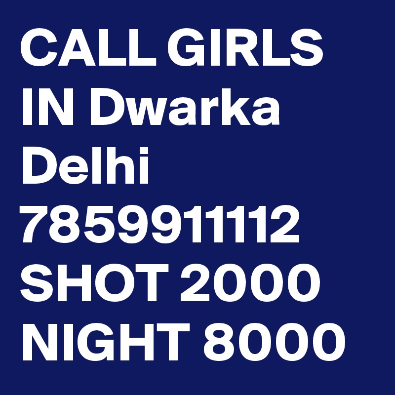 CALL GIRLS IN Dwarka Delhi 7859911112 SHOT 2000 NIGHT 8000