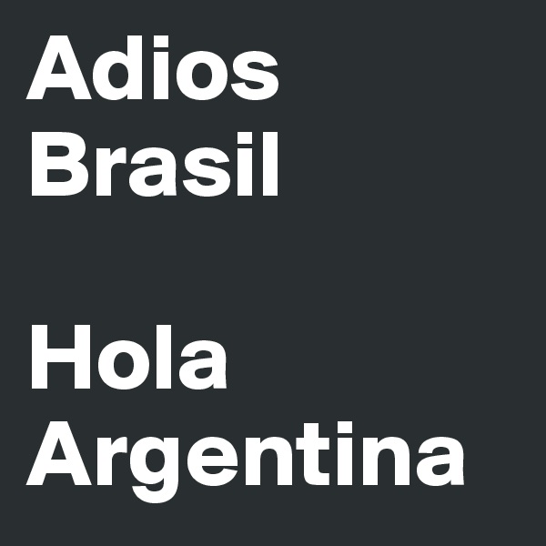 Adios Brasil

Hola
Argentina