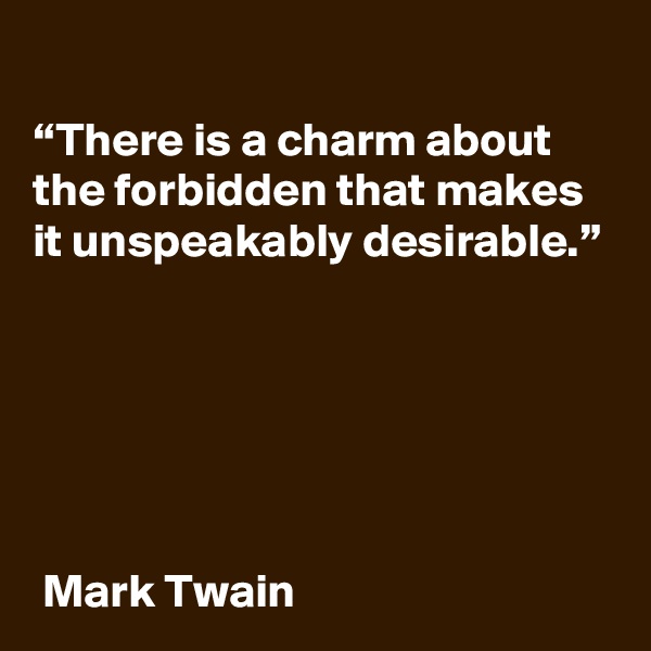 
“There is a charm about the forbidden that makes it unspeakably desirable.”






 Mark Twain