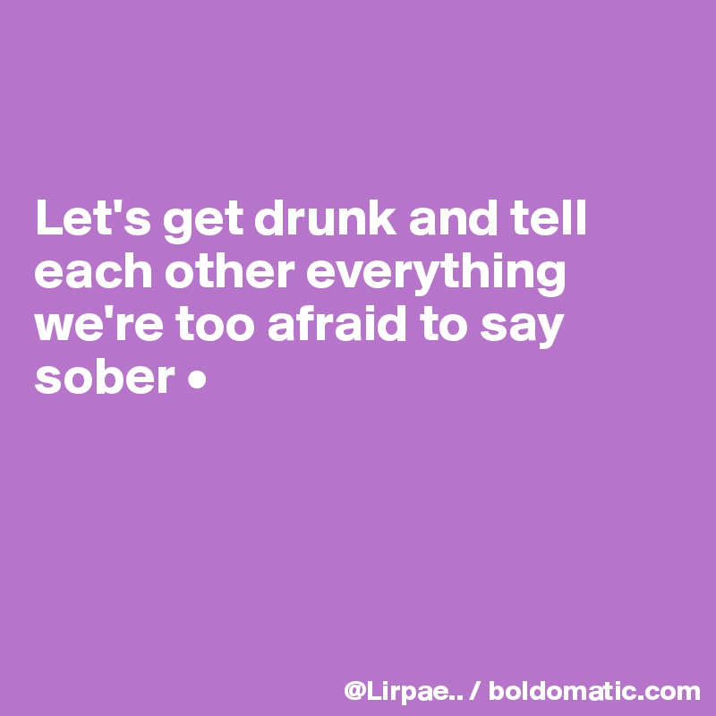 


Let's get drunk and tell each other everything we're too afraid to say sober •




