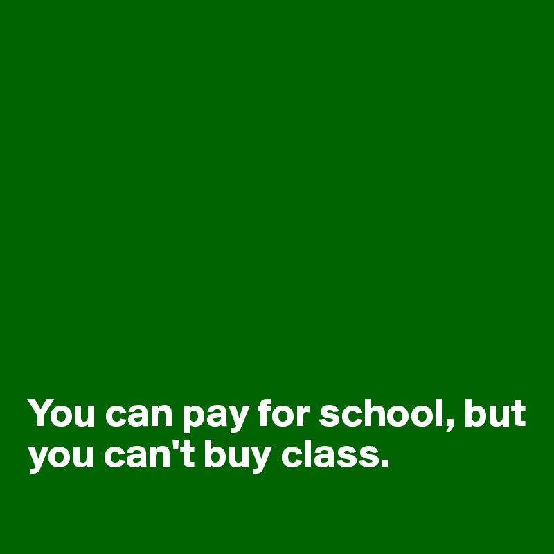 








You can pay for school, but you can't buy class.
