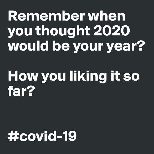 Remember when you thought 2020 would be your year?

How you liking it so far?


#covid-19