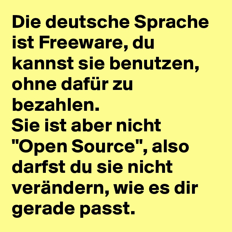 Die deutsche Sprache ist Freeware, du kannst sie benutzen, ohne dafür zu bezahlen. 
Sie ist aber nicht "Open Source", also darfst du sie nicht verändern, wie es dir gerade passt.