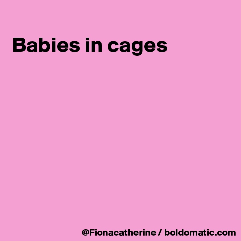 
Babies in cages







