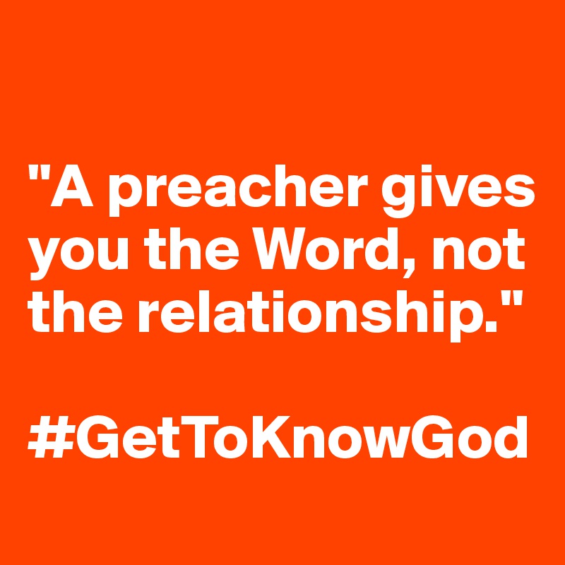 

"A preacher gives you the Word, not the relationship."

#GetToKnowGod