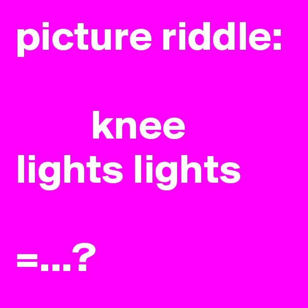 picture riddle:

         knee
lights lights

=...?