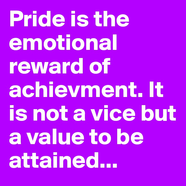 Pride is the emotional reward of achievment. It is not a vice but a value to be attained...