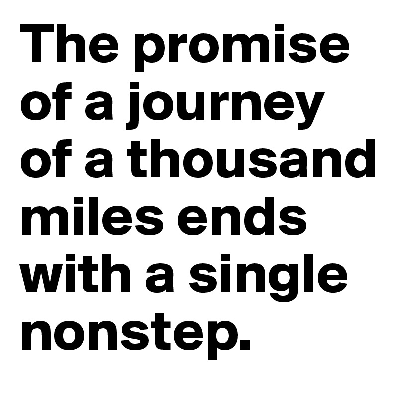 The promise of a journey of a thousand miles ends with a single nonstep.