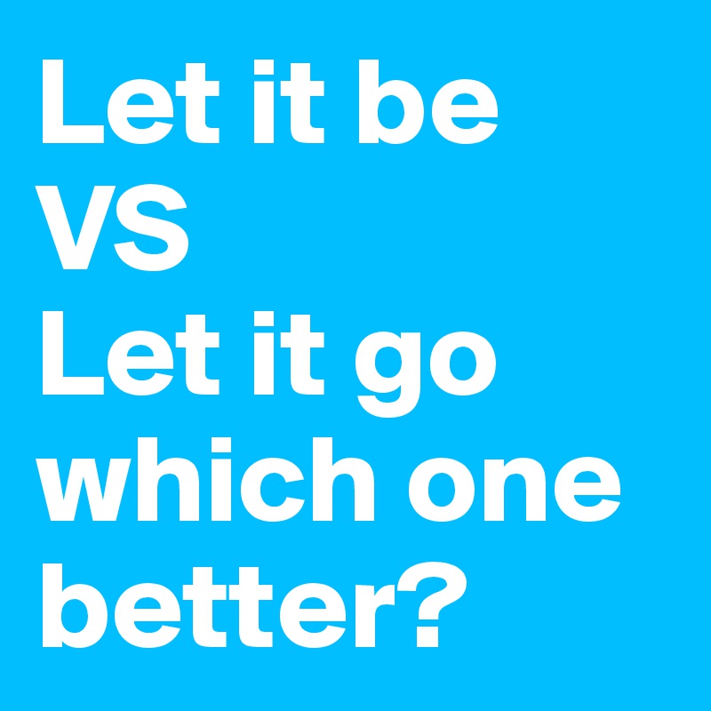 Let it be
VS
Let it go
which one better?