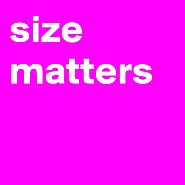 size matters

