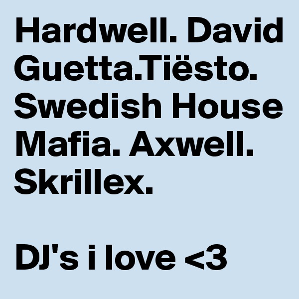 Hardwell. David Guetta.Tiësto. Swedish House Mafia. Axwell. Skrillex.

DJ's i love <3 