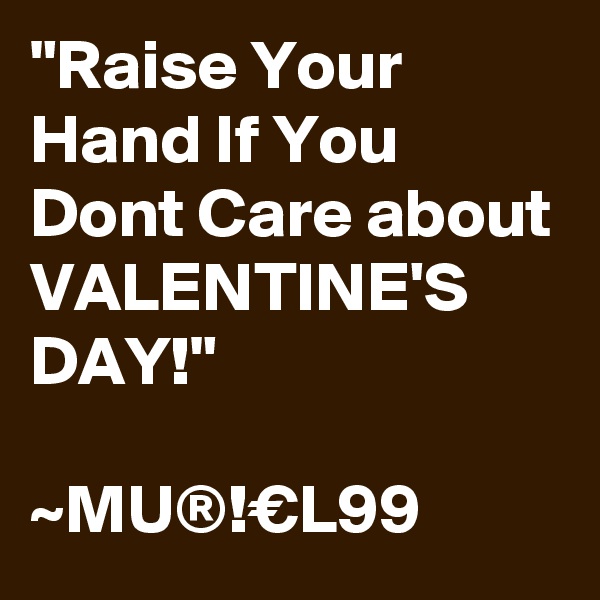 "Raise Your Hand If You Dont Care about VALENTINE'S DAY!"

~MU®!€L99